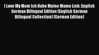 [Read Book] I Love My Mom Ich Habe Meine Mama Lieb: English German Bilingual Edition (English
