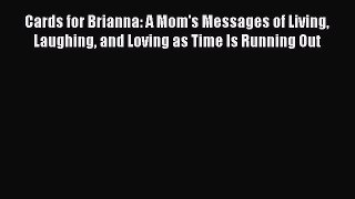 [Read Book] Cards for Brianna: A Mom's Messages of Living Laughing and Loving as Time Is Running