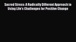 [Read Book] Sacred Stress: A Radically Different Approach to Using Life's Challenges for Positive