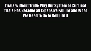 [Read book] Trials Without Truth: Why Our System of Criminal Trials Has Become an Expensive