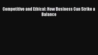 PDF Competitive and Ethical: How Business Can Strike a Balance  EBook