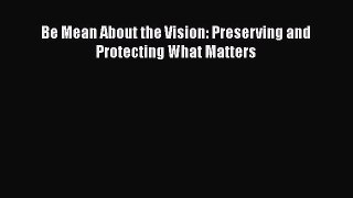 [Read Book] Be Mean About the Vision: Preserving and Protecting What Matters  EBook