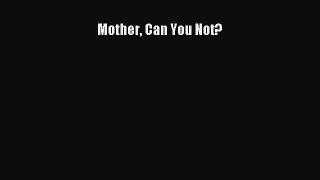 [Read Book] Mother Can You Not? Free PDF