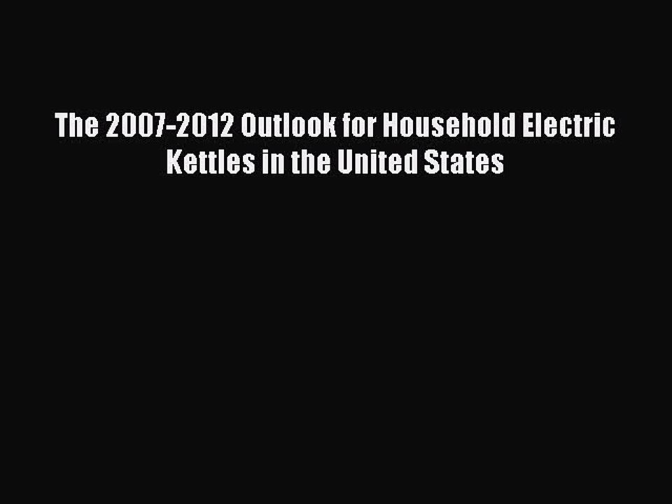 Download The 2007-2012 Outlook for Household Electric Kettles in the United States  Read Online
