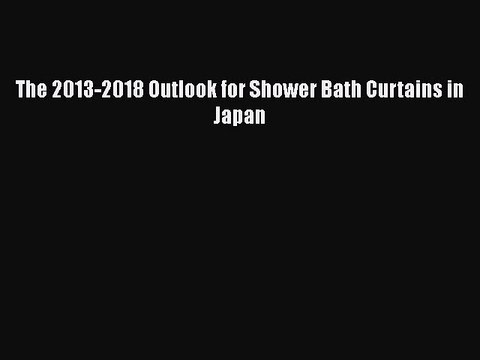 PDF The 2013-2018 Outlook for Shower Bath Curtains in Japan EBook