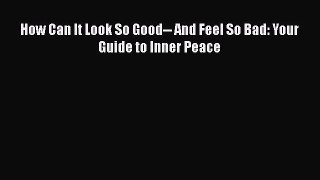 [PDF] How Can It Look So Good-- And Feel So Bad: Your Guide to Inner Peace Read Online