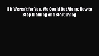 [PDF] If It Weren't for You We Could Get Along: How to Stop Blaming and Start Living Download