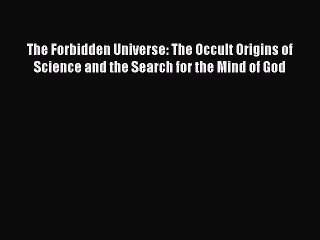 [Read Book] The Forbidden Universe: The Occult Origins of Science and the Search for the Mind