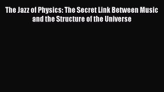 [Read Book] The Jazz of Physics: The Secret Link Between Music and the Structure of the Universe