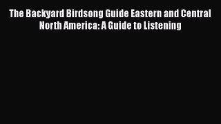 [Read Book] The Backyard Birdsong Guide Eastern and Central North America: A Guide to Listening