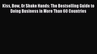 [Read book] Kiss Bow Or Shake Hands: The Bestselling Guide to Doing Business in More Than 60