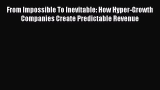 [Read book] From Impossible To Inevitable: How Hyper-Growth Companies Create Predictable Revenue