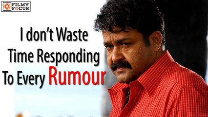 I don’t Waste Time Responding To Every Rumour Mohanlal - Filmyfocus.com
