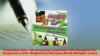 Download  Essential Oils 50 Amazing Essential Oils Recipes For Beginners For PDF Online