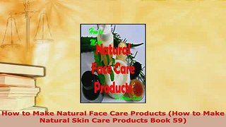 PDF  How to Make Natural Face Care Products How to Make Natural Skin Care Products Book 59 Read Full Ebook