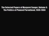 Read The Selected Papers of Margaret Sanger Volume 3: The Politics of Planned Parenthood 1939-1966