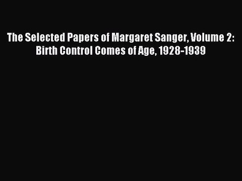 Read The Selected Papers of Margaret Sanger Volume 2: Birth Control Comes of Age 1928-1939