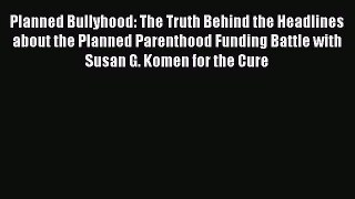 Read Planned Bullyhood: The Truth Behind the Headlines about the Planned Parenthood Funding