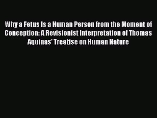 Read Why a Fetus Is a Human Person from the Moment of Conception: A Revisionist Interpretation