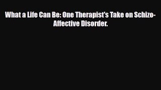 Read What a Life Can Be: One Therapist's Take on Schizo-Affective Disorder. Ebook Free