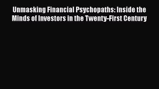 Read Unmasking Financial Psychopaths: Inside the Minds of Investors in the Twenty-First Century