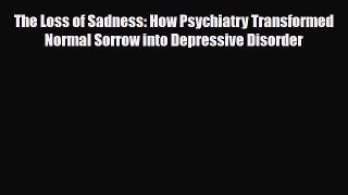 Download The Loss of Sadness: How Psychiatry Transformed Normal Sorrow into Depressive Disorder