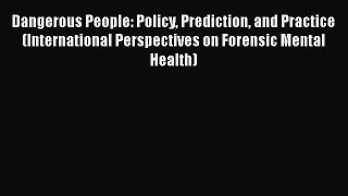 Read Dangerous People: Policy Prediction and Practice (International Perspectives on Forensic