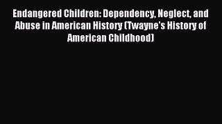 Read Endangered Children: Dependency Neglect and Abuse in American History (Twayne's History