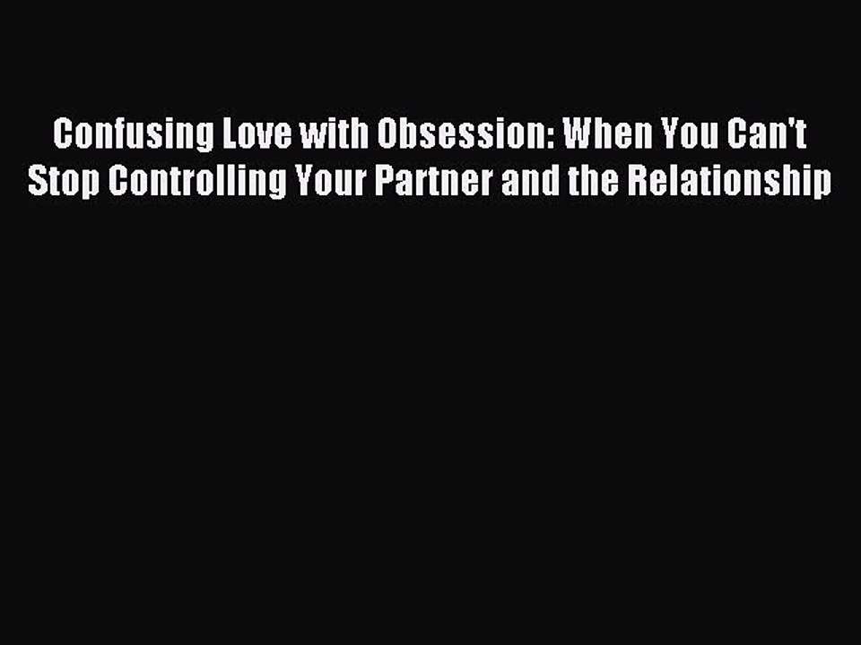 Download Confusing Love with Obsession: When You Can't Stop Controlling Your Partner and the