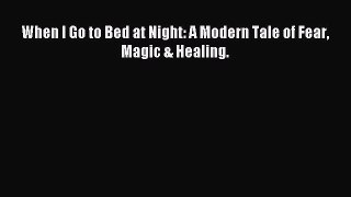 Download When I Go to Bed at Night: A Modern Tale of Fear Magic & Healing. PDF Online