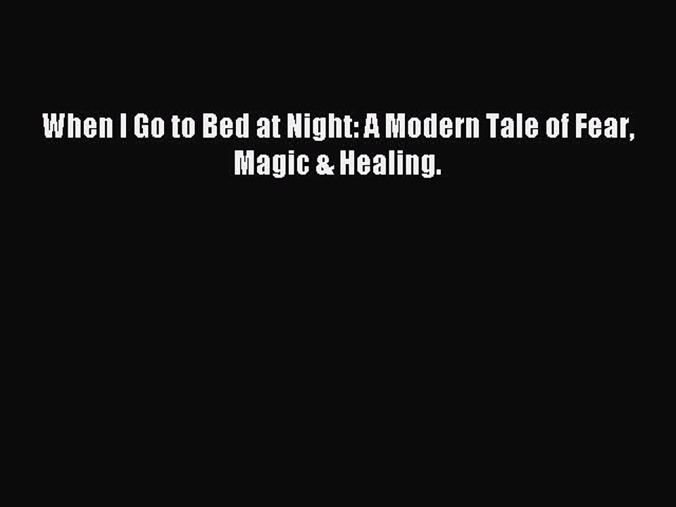 Download When I Go to Bed at Night: A Modern Tale of Fear Magic & Healing. PDF Online