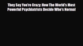 Download They Say You're Crazy: How The World's Most Powerful Psychiatrists Decide Who's Normal