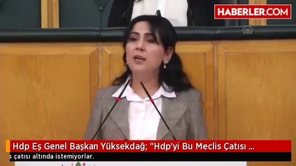 Hdp Eş Genel Başkan Yüksekdağ: "Hdp'yi Bu Meclis Çatısı Altında İstemiyorlar"