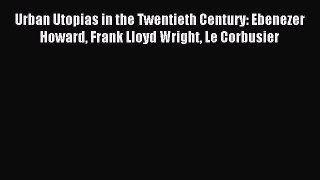 Download Urban Utopias in the Twentieth Century: Ebenezer Howard Frank Lloyd Wright Le Corbusier