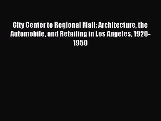 Read City Center to Regional Mall: Architecture the Automobile and Retailing in Los Angeles