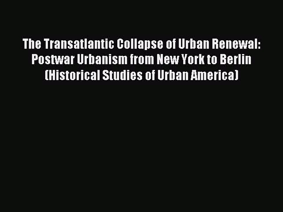 PDF The Transatlantic Collapse of Urban Renewal: Postwar Urbanism from New York to Berlin (Historical