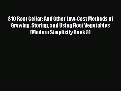 [Download PDF] $10 Root Cellar: And Other Low-Cost Methods of Growing Storing and Using Root