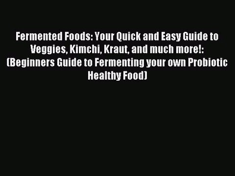 [Download PDF] Fermented Foods: Your Quick and Easy Guide to Veggies Kimchi Kraut and much