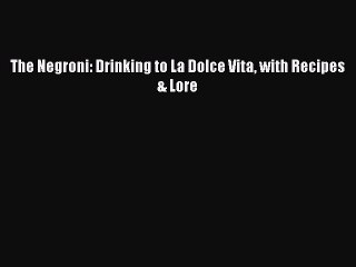 [Download PDF] The Negroni: Drinking to La Dolce Vita with Recipes & Lore Ebook Online