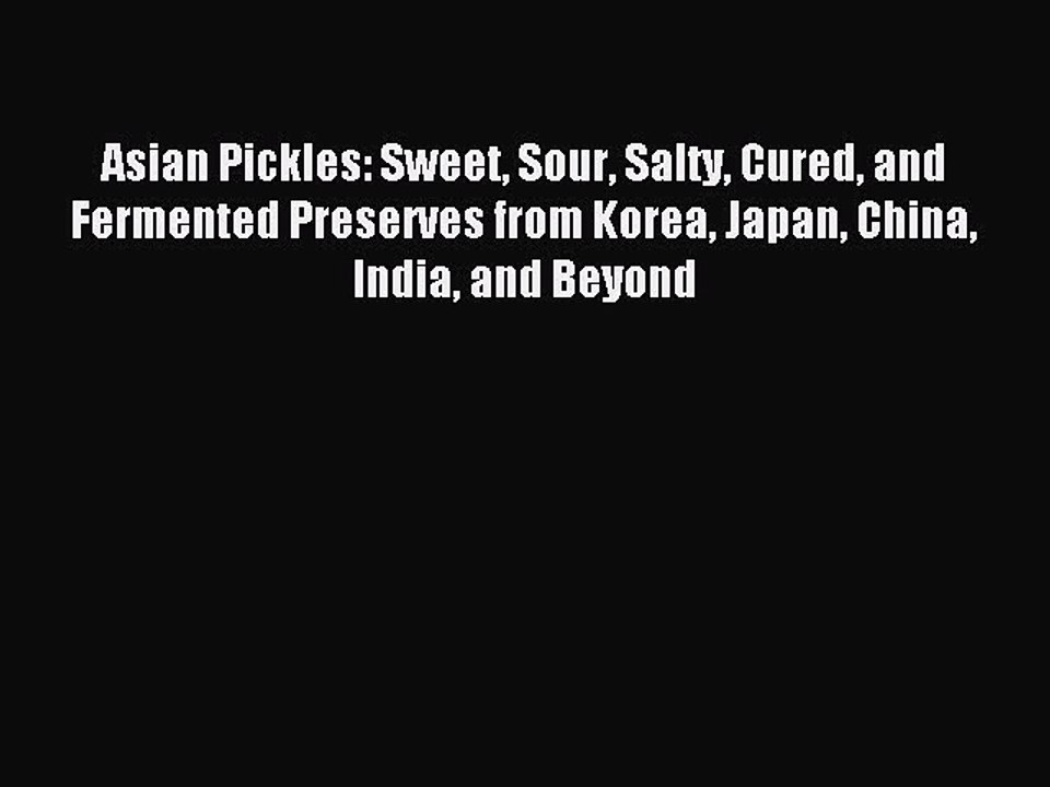 [Download PDF] Asian Pickles: Sweet Sour Salty Cured and Fermented Preserves from Korea Japan