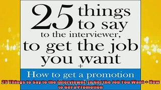 READ book  25 Things to Say to the Interviewer to Get the Job You Want  How to Get a Promotion Online Free