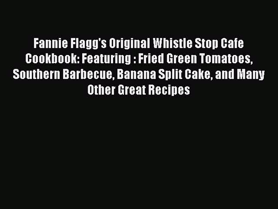 [Download PDF] Fannie Flagg's Original Whistle Stop Cafe Cookbook: Featuring : Fried Green