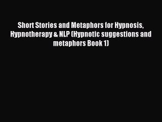 Read Short Stories and Metaphors for Hypnosis Hypnotherapy & NLP (Hypnotic suggestions and