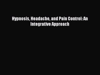 Read Hypnosis Headache and Pain Control: An Integrative Approach Ebook Free