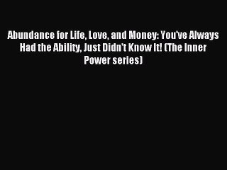 Read Abundance for Life Love and Money: You've Always Had the Ability Just Didn't Know It!