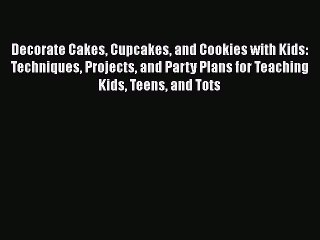 [Read Book] Decorate Cakes Cupcakes and Cookies with Kids: Techniques Projects and Party Plans