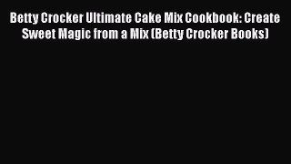 [Read Book] Betty Crocker Ultimate Cake Mix Cookbook: Create Sweet Magic from a Mix (Betty
