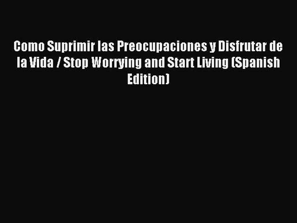 Read Como Suprimir las Preocupaciones y Disfrutar de la Vida / Stop Worrying and Start Living