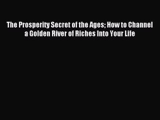 Read The Prosperity Secret of the Ages How to Channel a Golden River of Riches Into Your Life