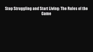 Read Stop Struggling and Start Living: The Rules of the Game Ebook Free